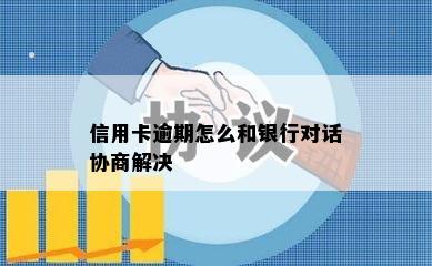 信用卡逾期怎么和银行对话协商解决