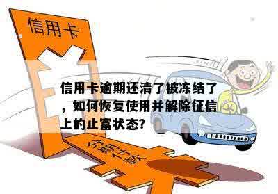 信用卡逾期还清了被冻结了，如何恢复使用并解除征信上的止富状态？