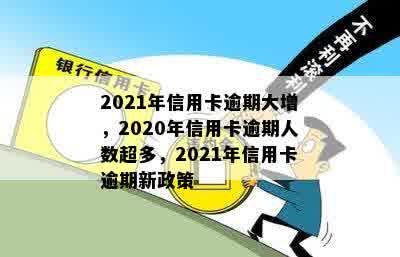 2021年信用卡逾期大增，2020年信用卡逾期人数超多，2021年信用卡逾期新政策