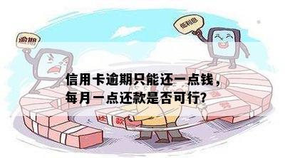 信用卡逾期只能还一点钱，每月一点还款是否可行？