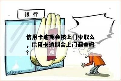 信用卡逾期会被上门索取么，信用卡逾期会上门调查吗？