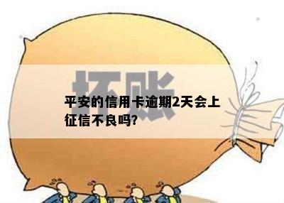 平安的信用卡逾期2天会上征信不良吗？