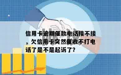 信用卡逾期催款电话接不接，欠信用卡突然催收不打电话了是不是起诉了？