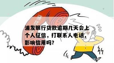 浦发银行贷款逾期几天会上个人征信，打联系人电话，影响信用吗？