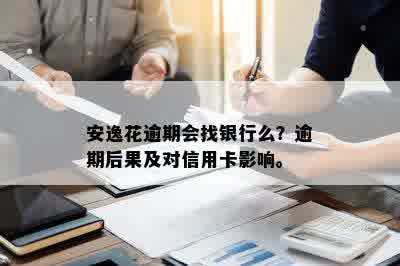 安逸花逾期会找银行么？逾期后果及对信用卡影响。