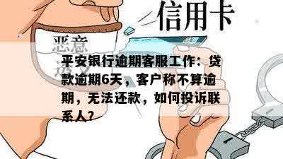 平安银行逾期客服工作：贷款逾期6天，客户称不算逾期，无法还款，如何投诉联系人？