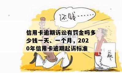 信用卡逾期诉讼有罚金吗多少钱一天、一个月，2020年信用卡逾期起诉标准