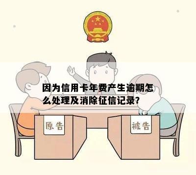 因为信用卡年费产生逾期怎么处理及消除征信记录？