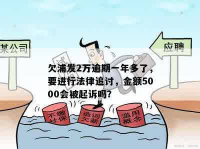 欠浦发2万逾期一年多了，要进行法律追讨，金额5000会被起诉吗？