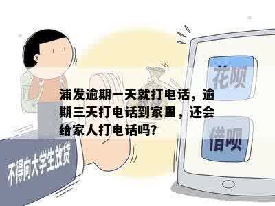 浦发逾期一天就打电话，逾期三天打电话到家里，还会给家人打电话吗？