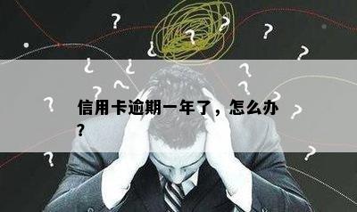 信用卡逾期一年了，怎么办？