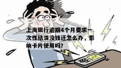 上海银行逾期4个月要求一次性结清没钱还怎么办，影响卡片使用吗？