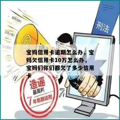 宝妈信用卡逾期怎么办，宝妈欠信用卡10万怎么办，宝妈们你们都欠了多少信用卡