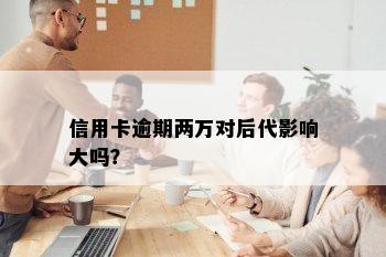 信用卡逾期两万对后代影响大吗？