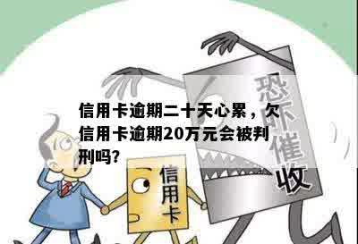 信用卡逾期二十天心累，欠信用卡逾期20万元会被判刑吗？