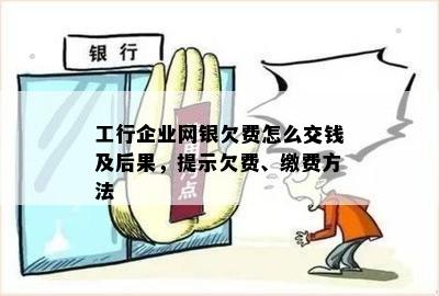 工行企业网银欠费怎么交钱及后果，提示欠费、缴费方法