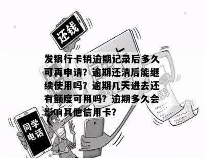 发银行卡销逾期记录后多久可再申请？逾期还清后能继续使用吗？逾期几天进去还有额度可用吗？逾期多久会影响其他信用卡？