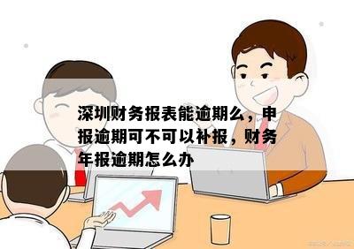 深圳财务报表能逾期么，申报逾期可不可以补报，财务年报逾期怎么办