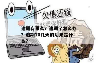 逾期有事么？逾期了怎么办？逾期10几天的后果是什么？