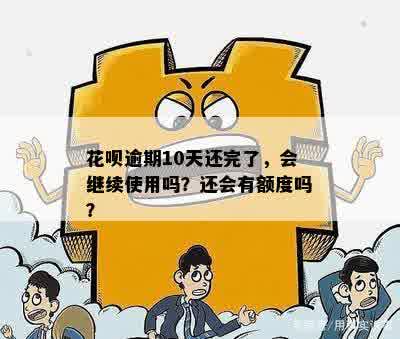 花呗逾期10天还完了，会继续使用吗？还会有额度吗？