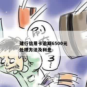 建行信用卡逾期6500元处理方法及利息