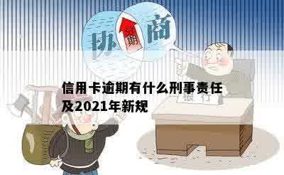 信用卡逾期有什么刑事责任及2021年新规