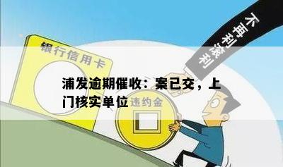 浦发逾期催收：案已交，上门核实单位