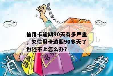 信用卡逾期90天有多严重，欠信用卡逾期90多天了也还不上怎么办?