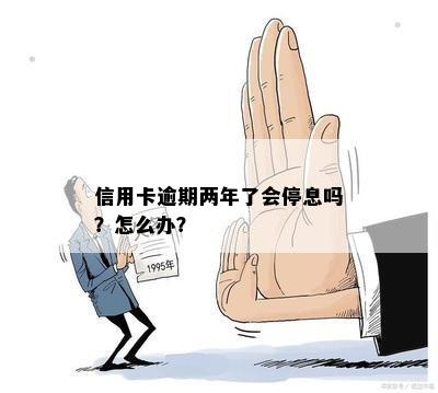 信用卡逾期两年了会停息吗？怎么办？