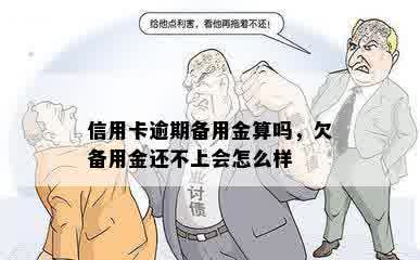 信用卡逾期备用金算吗，欠备用金还不上会怎么样