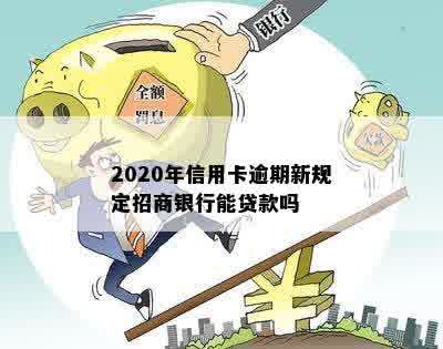 2020年信用卡逾期新规定招商银行能贷款吗