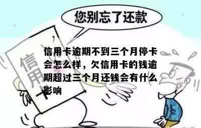 信用卡逾期不到三个月停卡会怎么样，欠信用卡的钱逾期超过三个月还钱会有什么影响