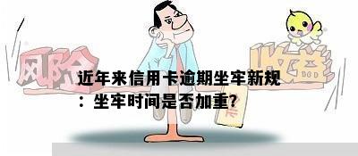 近年来信用卡逾期坐牢新规：坐牢时间是否加重？