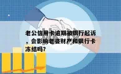 老公信用卡逾期被银行起诉，会影响老婆财产和银行卡冻结吗？