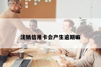 注销信用卡会产生逾期嘛