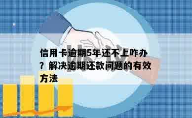 信用卡逾期5年还不上咋办？解决逾期还款问题的有效方法