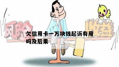 欠信用卡一万块钱起诉有用吗及后果