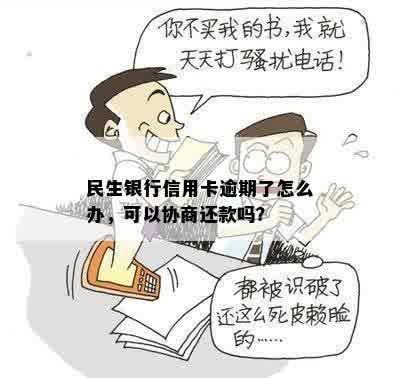 民生银行信用卡逾期了怎么办，可以协商还款吗？