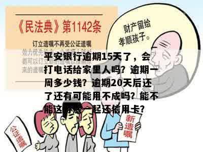 平安银行逾期15天了，会打电话给家里人吗？逾期一周多少钱？逾期20天后还了还有可能用不成吗？能不能这月底一起还信用卡？