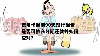 信用卡逾期90天银行起诉是否可协商分期还款并如何应对？