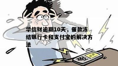 华信财逾期10天，催款冻结银行卡和支付宝的解决方法