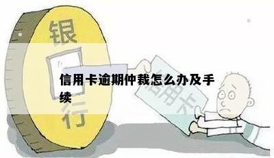 信用卡逾期仲裁怎么办及手续