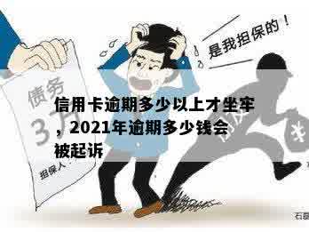 信用卡逾期多少以上才坐牢，2021年逾期多少钱会被起诉