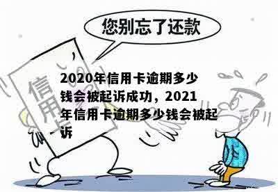 2020年信用卡逾期多少钱会被起诉成功，2021年信用卡逾期多少钱会被起诉