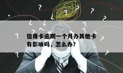 信用卡逾期一个月办其他卡有影响吗，怎么办？