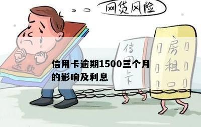 信用卡逾期1500三个月的影响及利息