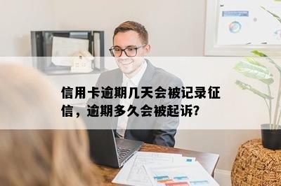 信用卡逾期几天会被记录征信，逾期多久会被起诉？