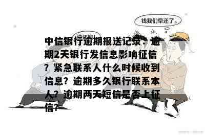 中信银行逾期报送记录：逾期2天银行发信息影响征信？紧急联系人什么时候收到信息？逾期多久银行联系本人？逾期两天短信是否上征信？