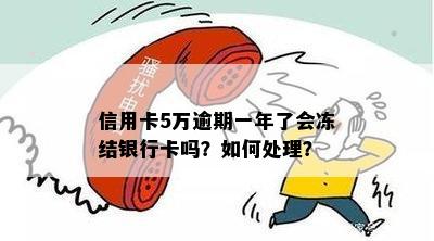 信用卡5万逾期一年了会冻结银行卡吗？如何处理？