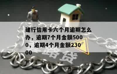 建行信用卡六个月逾期怎么办，逾期7个月金额5000，逾期4个月金额23000